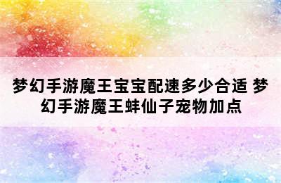 梦幻手游魔王宝宝配速多少合适 梦幻手游魔王蚌仙子宠物加点